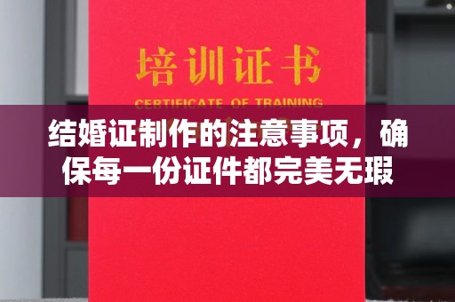 定安结婚证制作的注意事项，确保每一份证件都完美无瑕