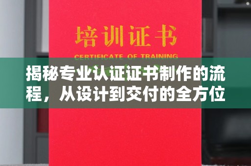 定安揭秘专业认证证书制作的流程，从设计到交付的全方位指南