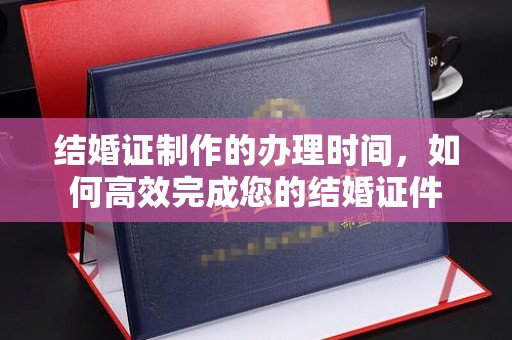 定安结婚证制作的办理时间，如何高效完成您的结婚证件