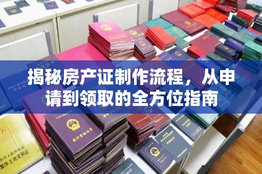 定安揭秘房产证制作流程，从申请到领取的全方位指南