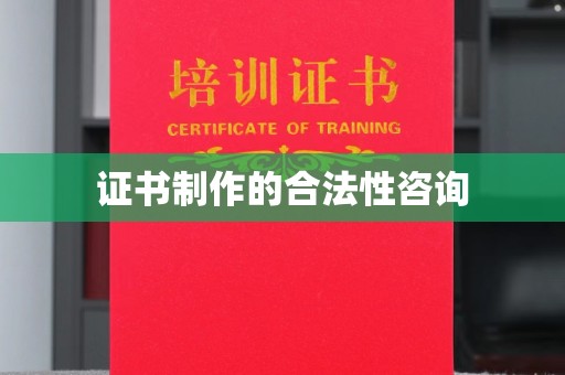 定安证书制作的合法性咨询