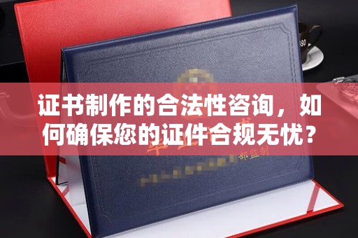 定安证书制作的合法性咨询，如何确保您的证件合规无忧？