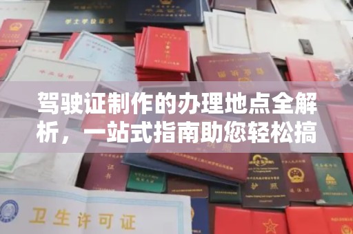 定安驾驶证制作的办理地点全解析，一站式指南助您轻松搞定