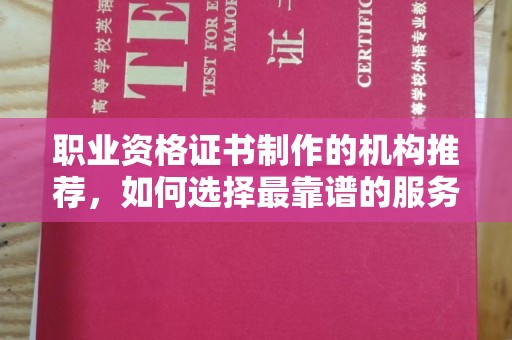 定安职业资格证书制作的机构推荐，如何选择最靠谱的服务商？