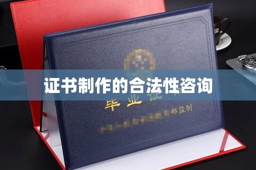 定安证书制作的合法性咨询