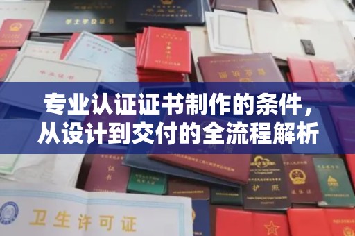定安专业认证证书制作的条件，从设计到交付的全流程解析